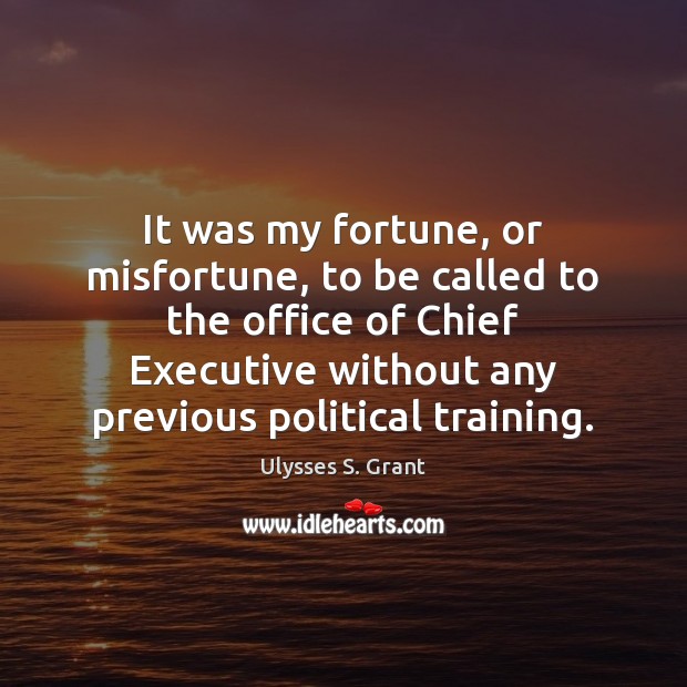 It was my fortune, or misfortune, to be called to the office Ulysses S. Grant Picture Quote