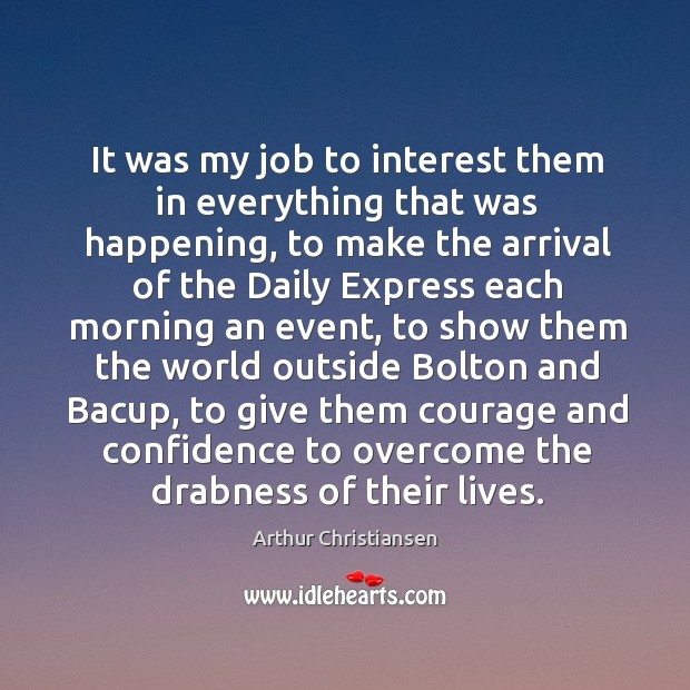It was my job to interest them in everything that was happening, Arthur Christiansen Picture Quote