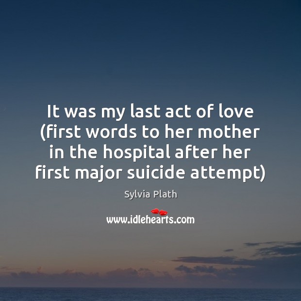 It was my last act of love (first words to her mother Sylvia Plath Picture Quote