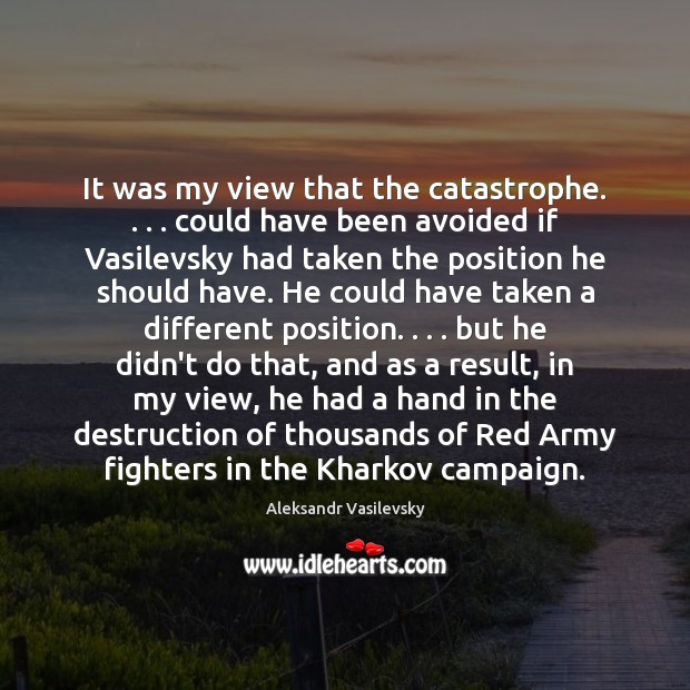 It was my view that the catastrophe. . . . could have been avoided if Aleksandr Vasilevsky Picture Quote