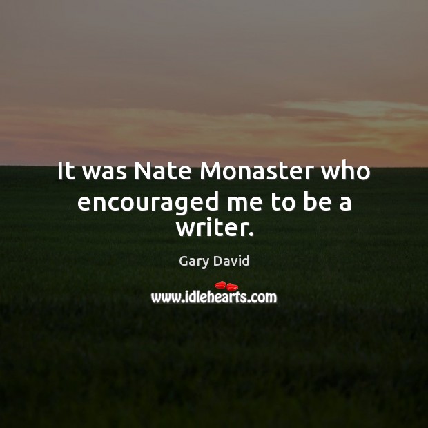 It was Nate Monaster who encouraged me to be a writer. Gary David Picture Quote