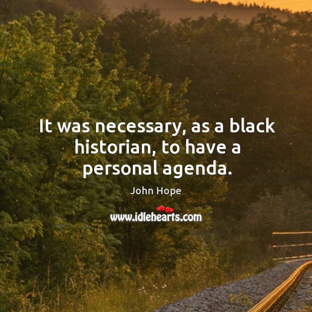 It was necessary, as a black historian, to have a personal agenda. John Hope Picture Quote