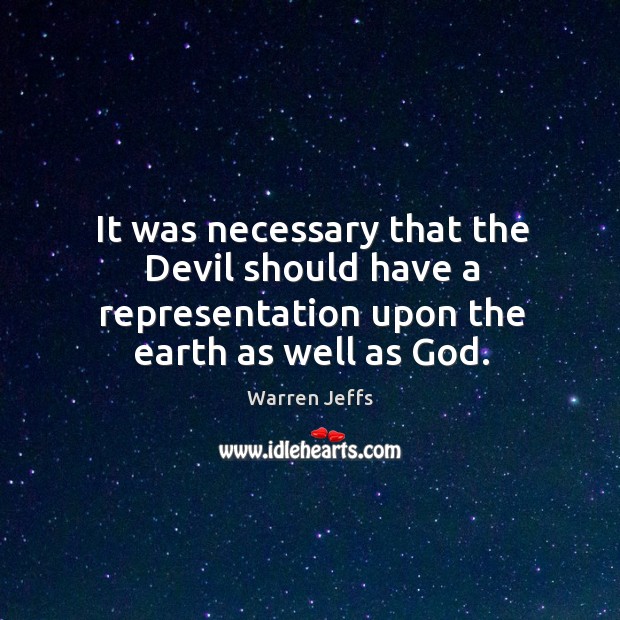 It was necessary that the devil should have a representation upon the earth as well as God. Warren Jeffs Picture Quote
