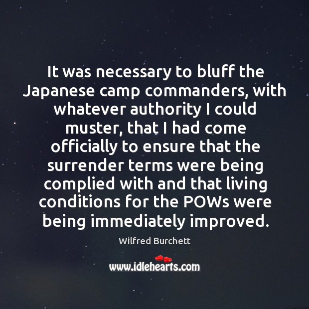 It was necessary to bluff the japanese camp commanders, with whatever authority I could muster Wilfred Burchett Picture Quote