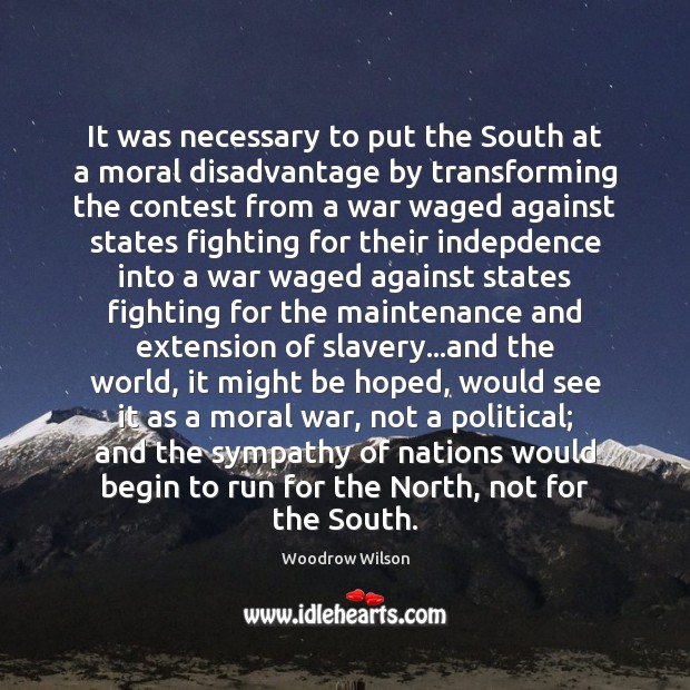 It was necessary to put the South at a moral disadvantage by Woodrow Wilson Picture Quote