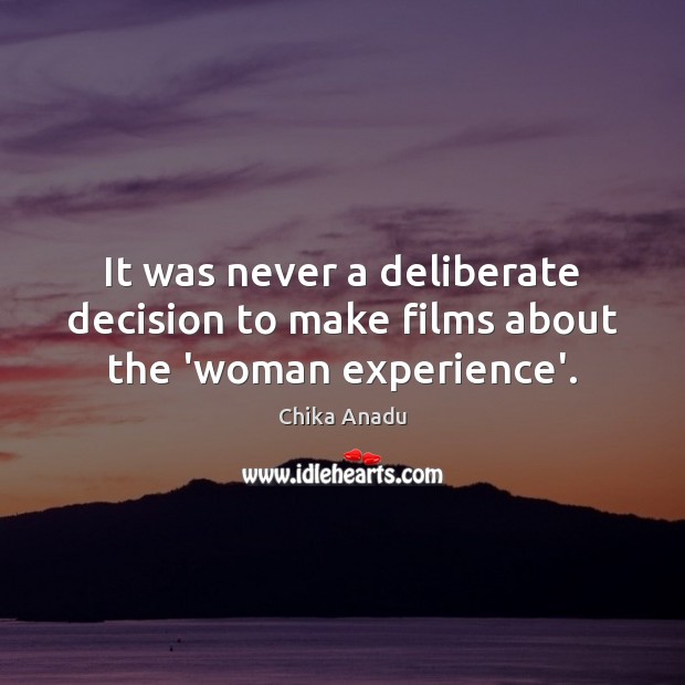 It was never a deliberate decision to make films about the ‘woman experience’. Chika Anadu Picture Quote