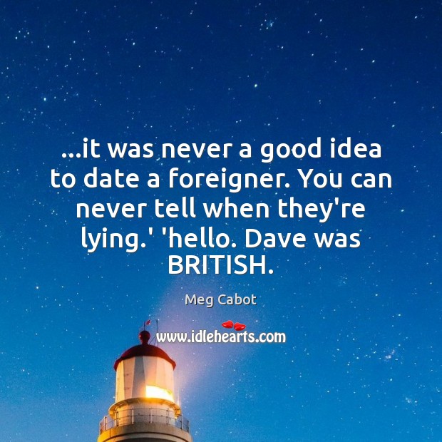 …it was never a good idea to date a foreigner. You can Meg Cabot Picture Quote