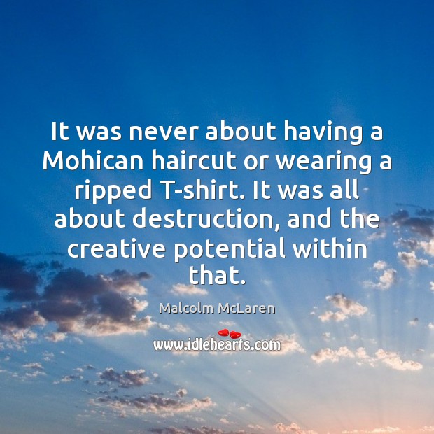 It was never about having a Mohican haircut or wearing a ripped Malcolm McLaren Picture Quote