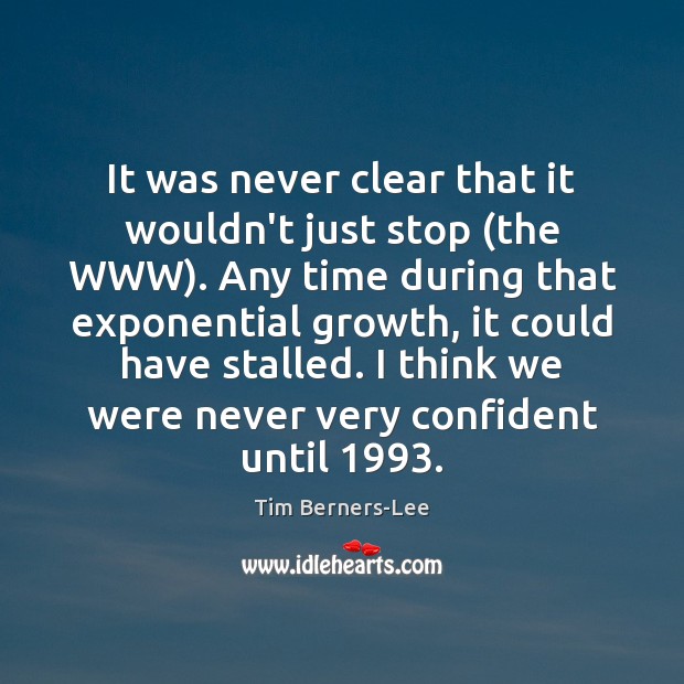 It was never clear that it wouldn’t just stop (the WWW). Any Tim Berners-Lee Picture Quote