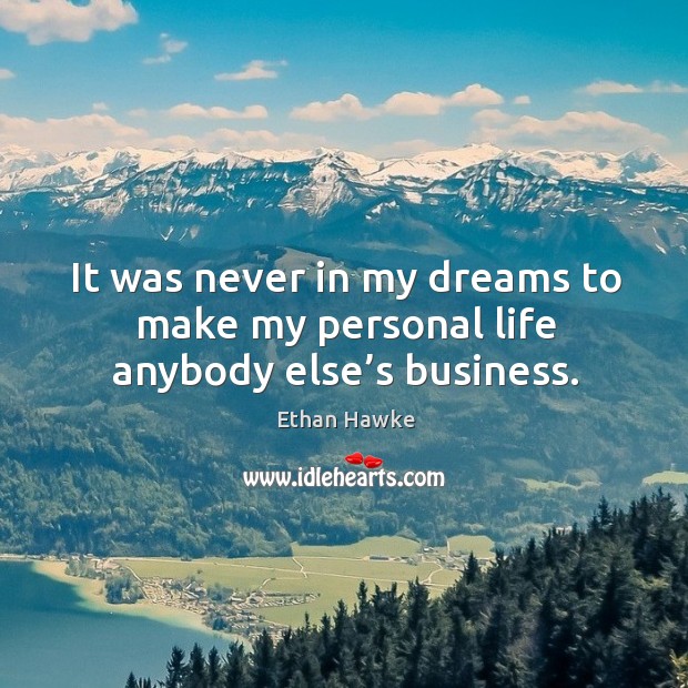 It was never in my dreams to make my personal life anybody else’s business. Ethan Hawke Picture Quote