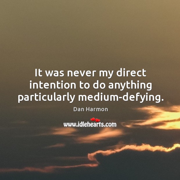 It was never my direct intention to do anything particularly medium-defying. Dan Harmon Picture Quote