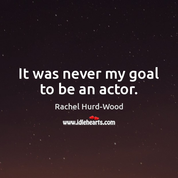 It was never my goal to be an actor. Rachel Hurd-Wood Picture Quote
