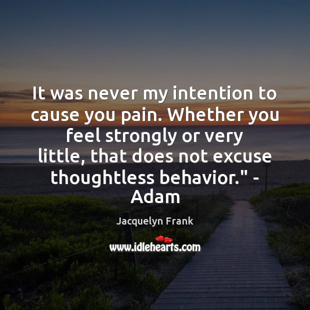 It was never my intention to cause you pain. Whether you feel Behavior Quotes Image