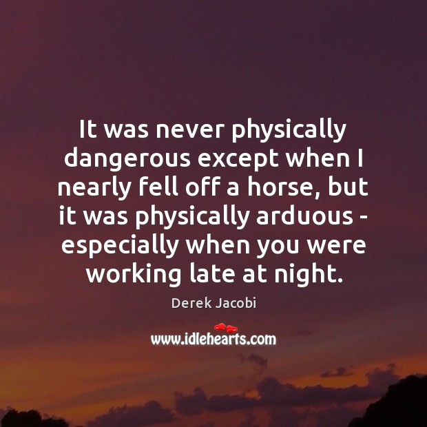 It was never physically dangerous except when I nearly fell off a Derek Jacobi Picture Quote