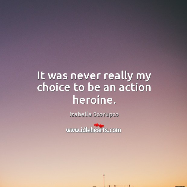 It was never really my choice to be an action heroine. Izabella Scorupco Picture Quote