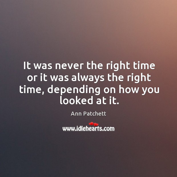 It was never the right time or it was always the right Ann Patchett Picture Quote