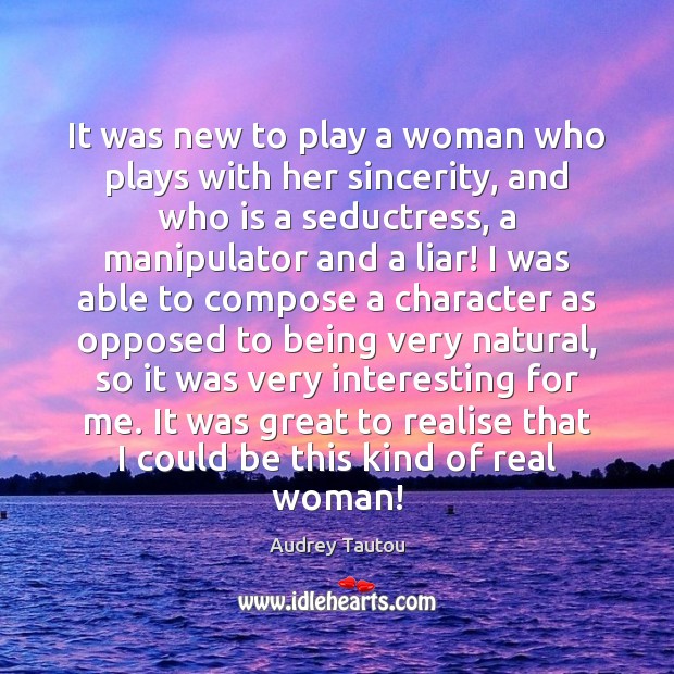 It was new to play a woman who plays with her sincerity, Audrey Tautou Picture Quote