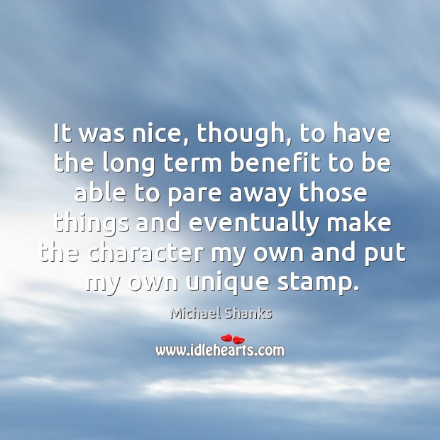 It was nice, though, to have the long term benefit to be able to pare away Michael Shanks Picture Quote