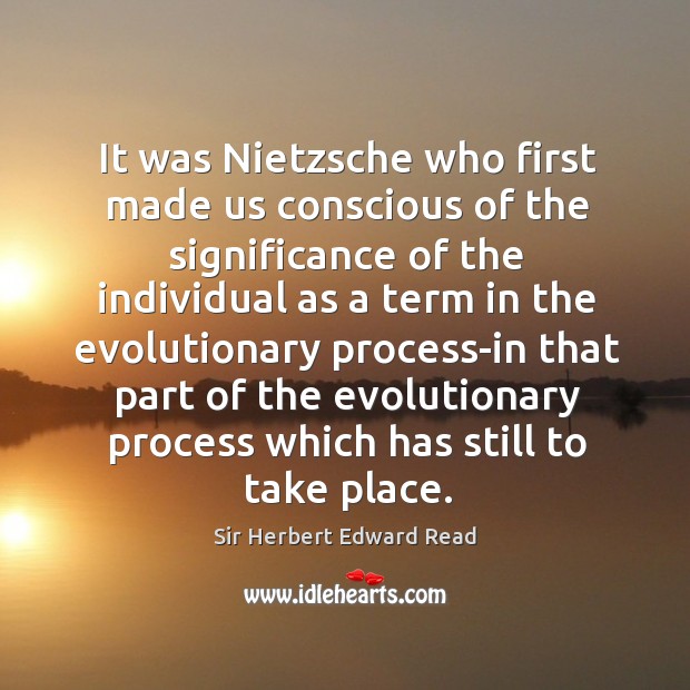 It was nietzsche who first made us conscious of the significance of the individual as a term Sir Herbert Edward Read Picture Quote