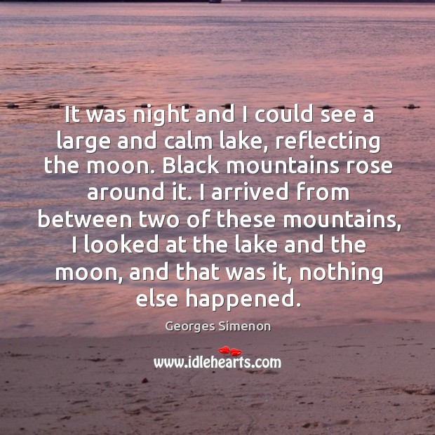 It was night and I could see a large and calm lake, reflecting the moon. Georges Simenon Picture Quote