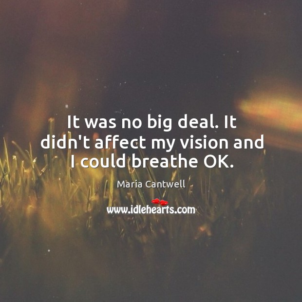 It was no big deal. It didn’t affect my vision and I could breathe OK. Maria Cantwell Picture Quote