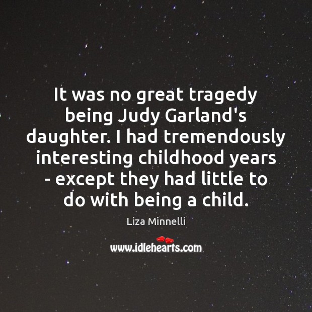 It was no great tragedy being Judy Garland’s daughter. I had tremendously Liza Minnelli Picture Quote