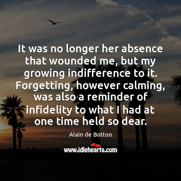 It was no longer her absence that wounded me, but my growing Alain de Botton Picture Quote