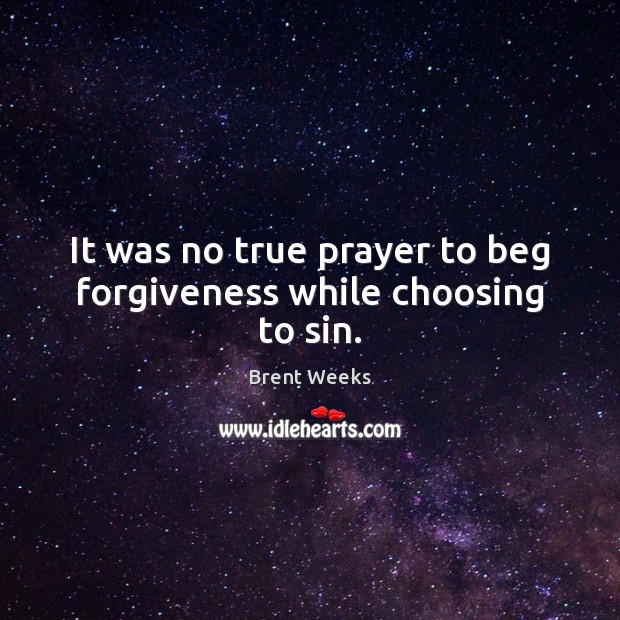 It was no true prayer to beg forgiveness while choosing to sin. Brent Weeks Picture Quote