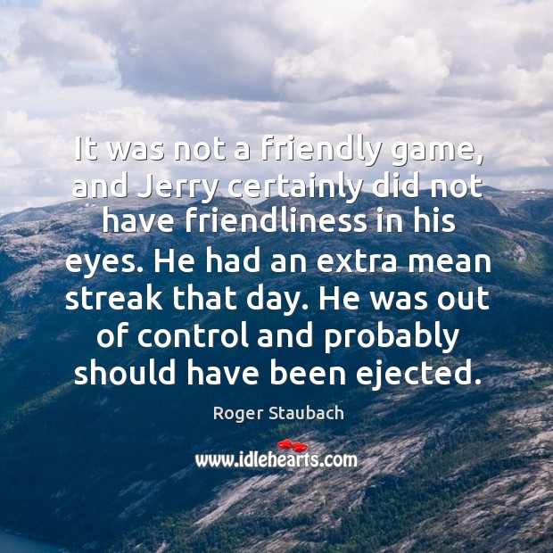 It was not a friendly game, and jerry certainly did not have friendliness in his eyes. Roger Staubach Picture Quote