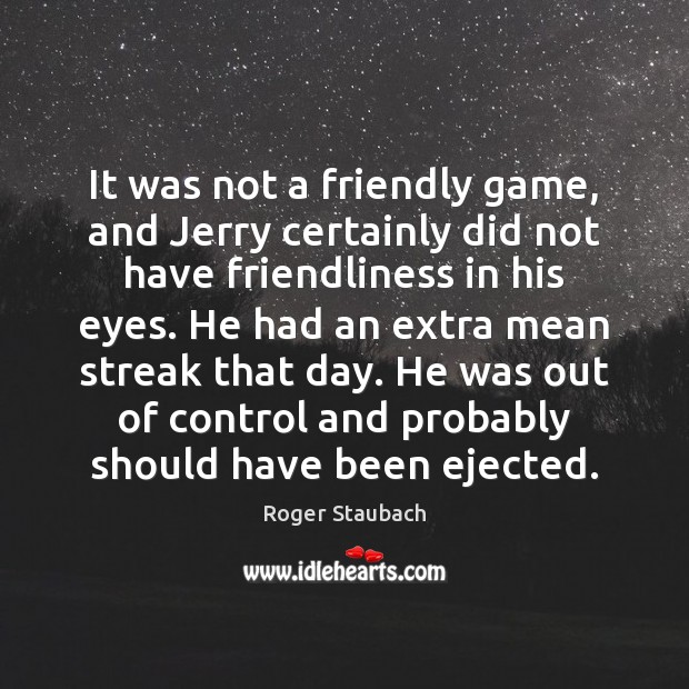 It was not a friendly game, and Jerry certainly did not have Roger Staubach Picture Quote