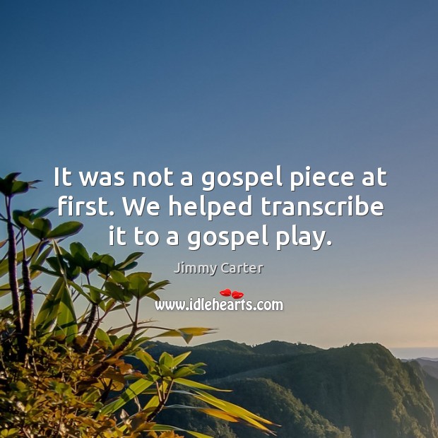 It was not a gospel piece at first. We helped transcribe it to a gospel play. Image