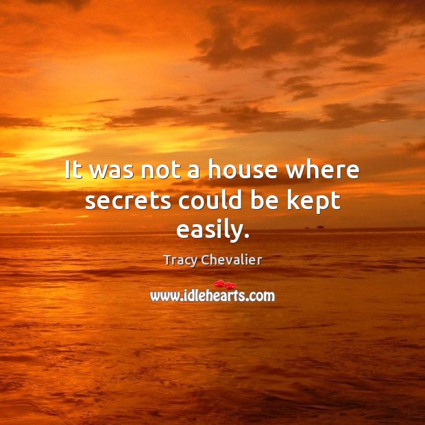 It was not a house where secrets could be kept easily. Tracy Chevalier Picture Quote