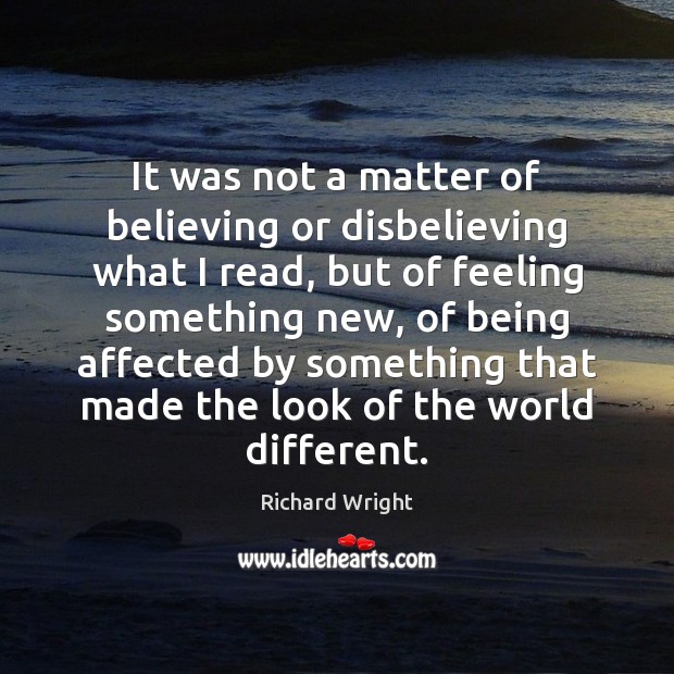 It was not a matter of believing or disbelieving what I read, Richard Wright Picture Quote