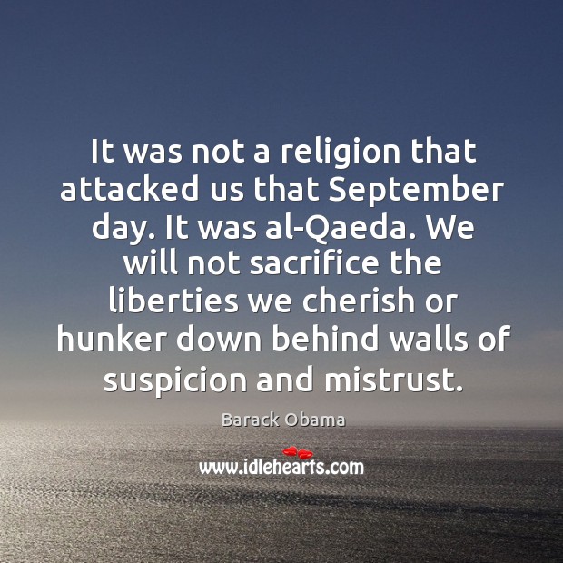 It was not a religion that attacked us that september day. It was al-qaeda. 