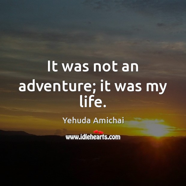 It was not an adventure; it was my life. Yehuda Amichai Picture Quote