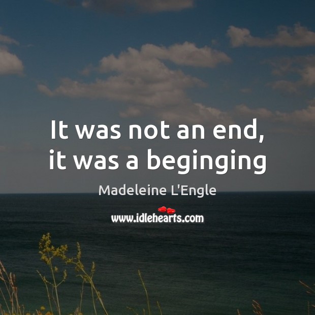 It was not an end, it was a beginging Madeleine L’Engle Picture Quote