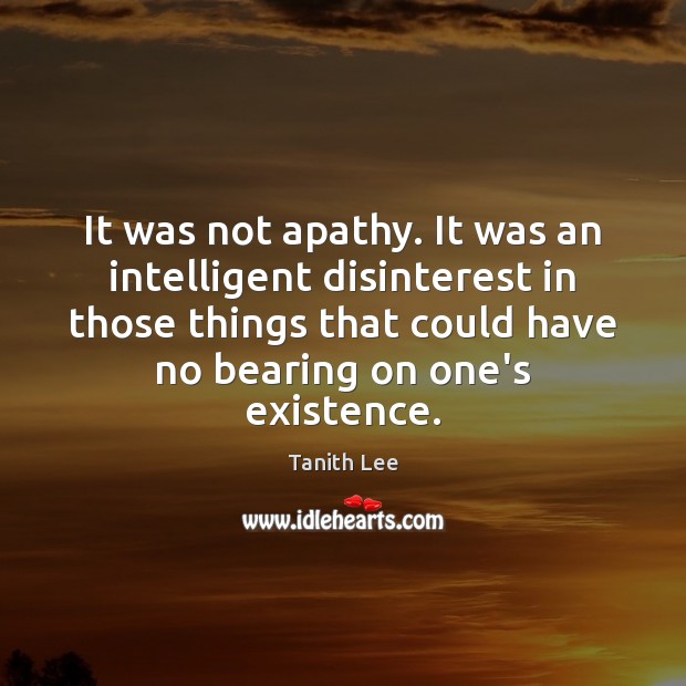 It was not apathy. It was an intelligent disinterest in those things Tanith Lee Picture Quote