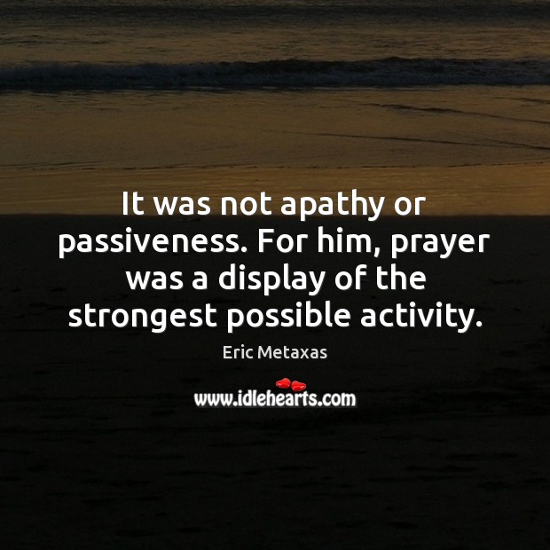 It was not apathy or passiveness. For him, prayer was a display Eric Metaxas Picture Quote