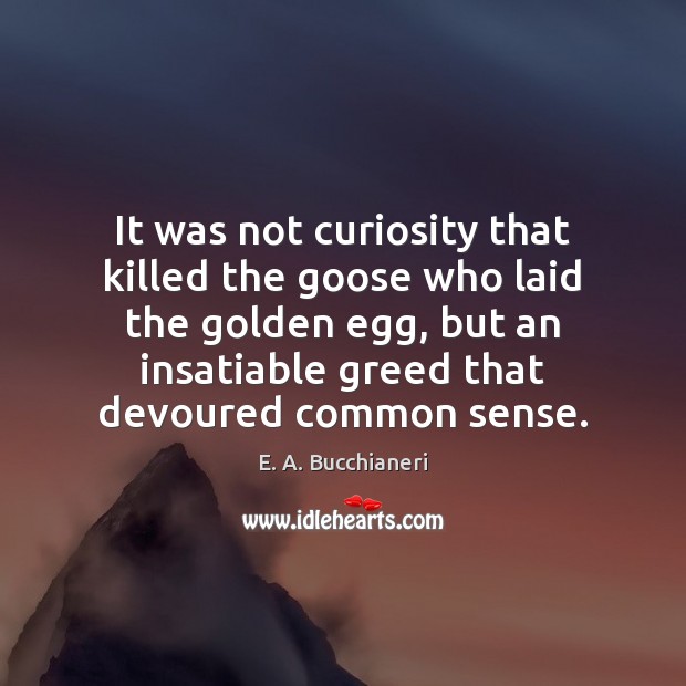 It was not curiosity that killed the goose who laid the golden Image