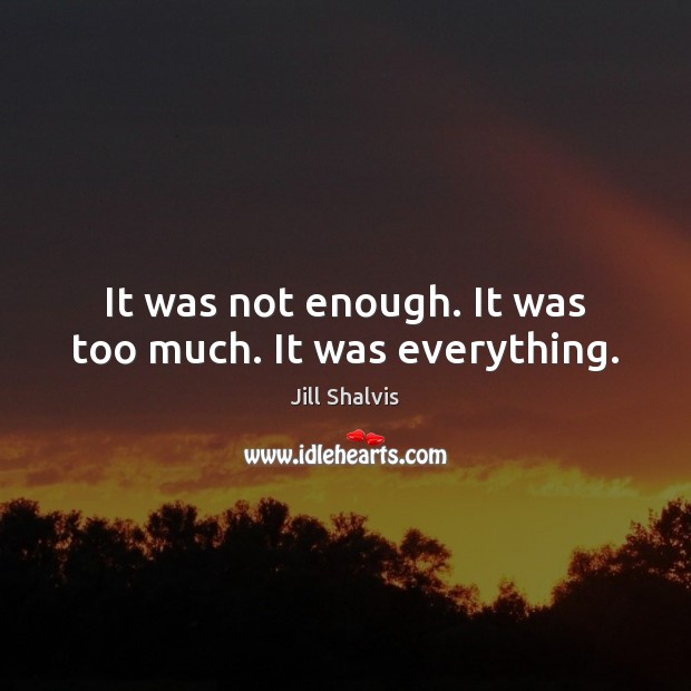 It was not enough. It was too much. It was everything. Jill Shalvis Picture Quote