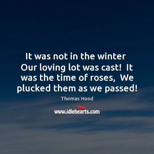 It was not in the winter  Our loving lot was cast!  It Thomas Hood Picture Quote