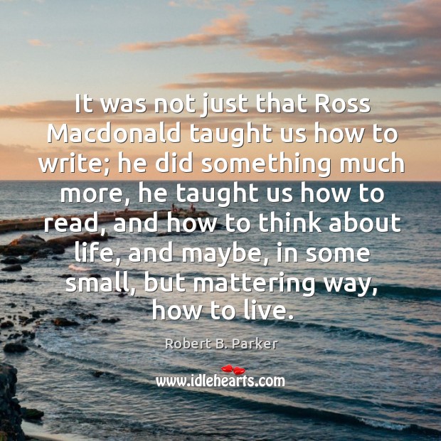 It was not just that ross macdonald taught us how to write; Robert B. Parker Picture Quote