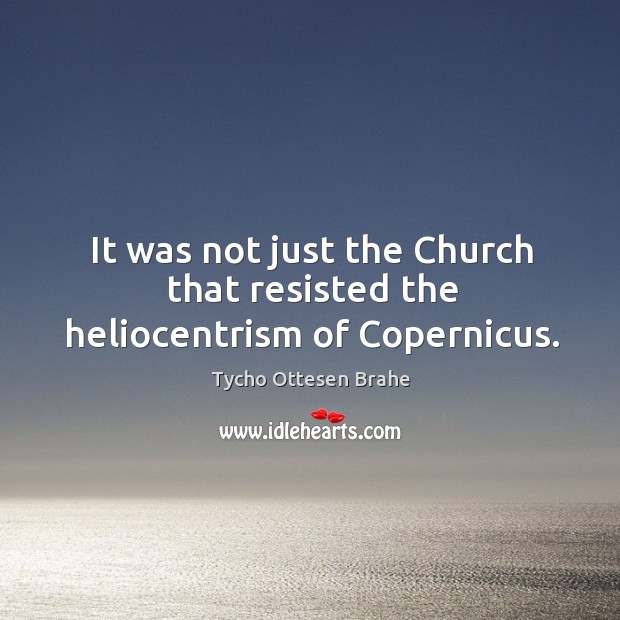 It was not just the church that resisted the heliocentrism of copernicus. Tycho Ottesen Brahe Picture Quote