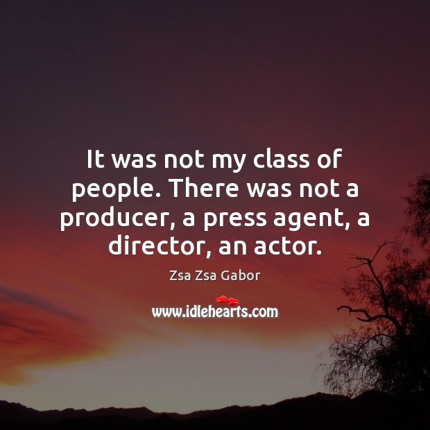 It was not my class of people. There was not a producer, Zsa Zsa Gabor Picture Quote