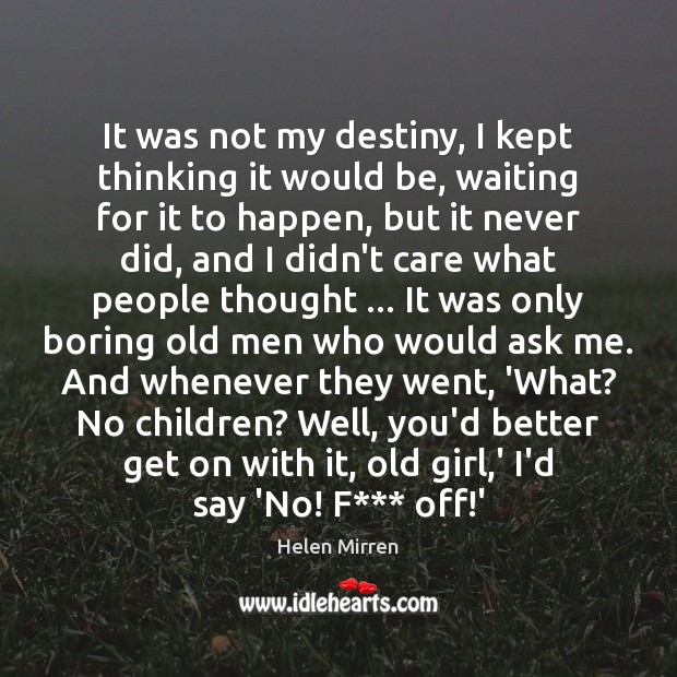 It was not my destiny, I kept thinking it would be, waiting Helen Mirren Picture Quote
