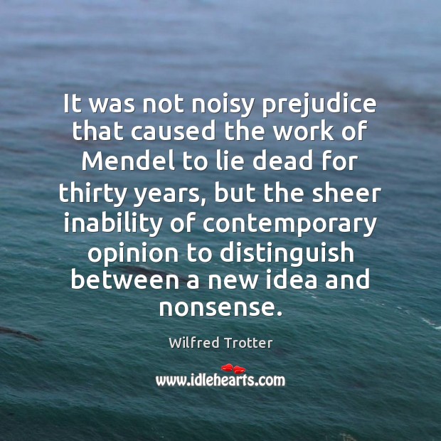 It was not noisy prejudice that caused the work of Mendel to Wilfred Trotter Picture Quote