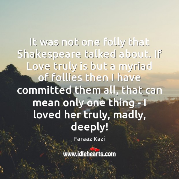 It was not one folly that Shakespeare talked about. If Love truly Faraaz Kazi Picture Quote