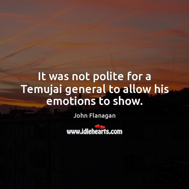 It was not polite for a Temujai general to allow his emotions to show. John Flanagan Picture Quote