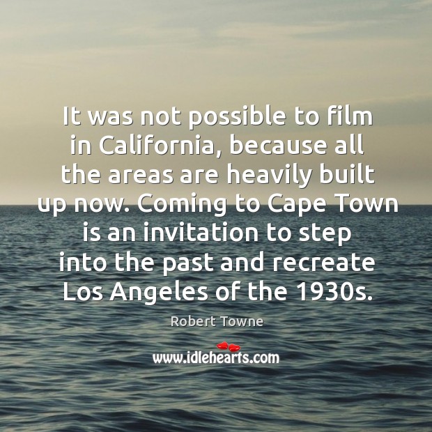 It was not possible to film in california, because all the areas are heavily built up now. Robert Towne Picture Quote