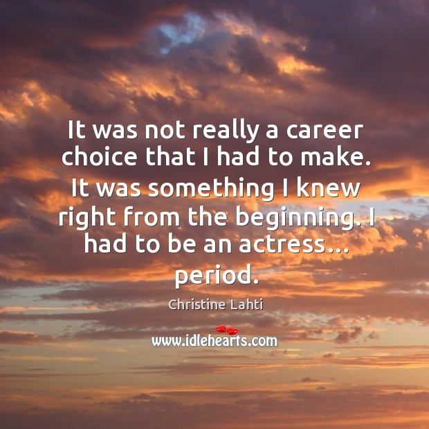 It was not really a career choice that I had to make. It was something I knew right Christine Lahti Picture Quote